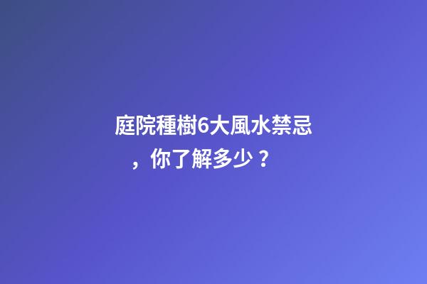 庭院種樹6大風水禁忌，你了解多少？